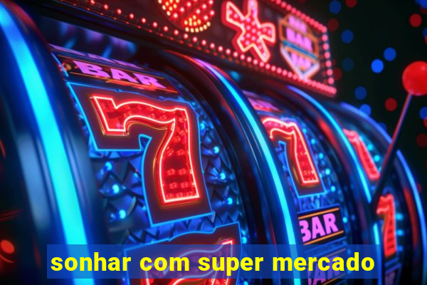 sonhar com super mercado