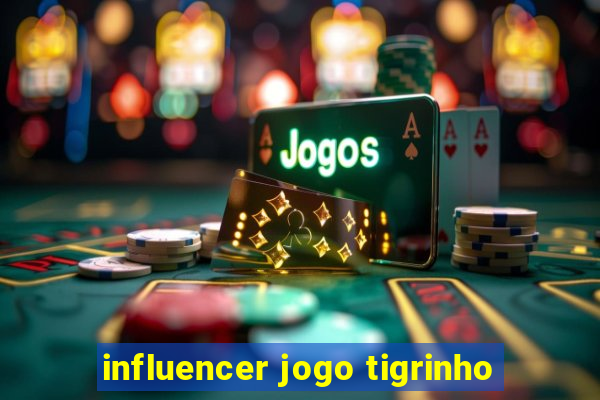 influencer jogo tigrinho