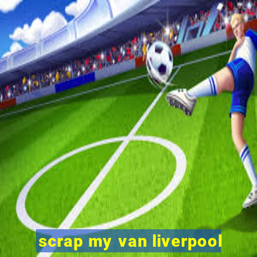 scrap my van liverpool