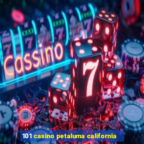 101 casino petaluma california