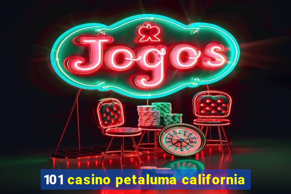 101 casino petaluma california