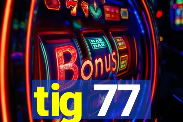 tig 77