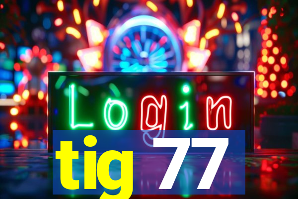 tig 77