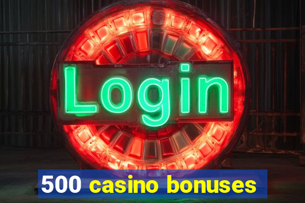 500 casino bonuses