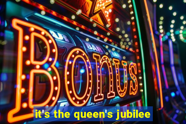 it's the queen's jubilee