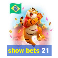 show bets 21