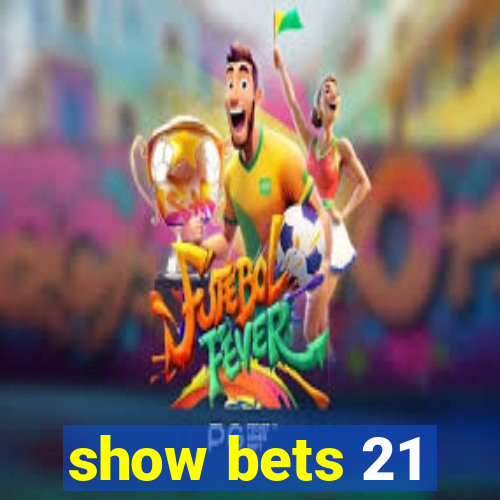 show bets 21