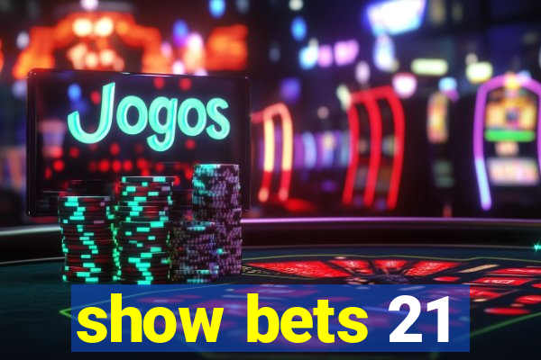 show bets 21