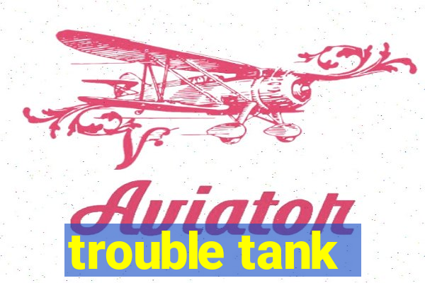 trouble tank