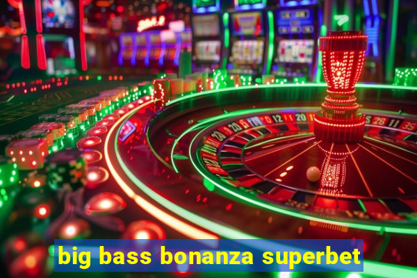 big bass bonanza superbet