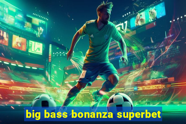 big bass bonanza superbet