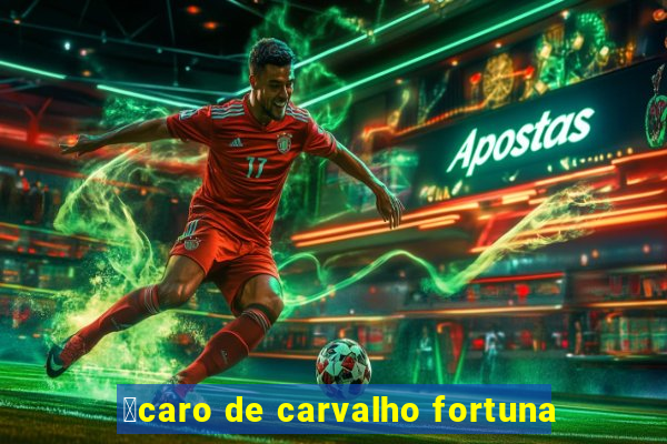 铆caro de carvalho fortuna