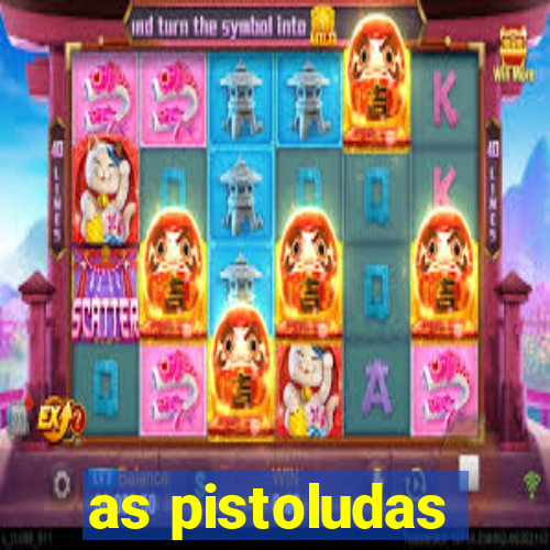 as pistoludas