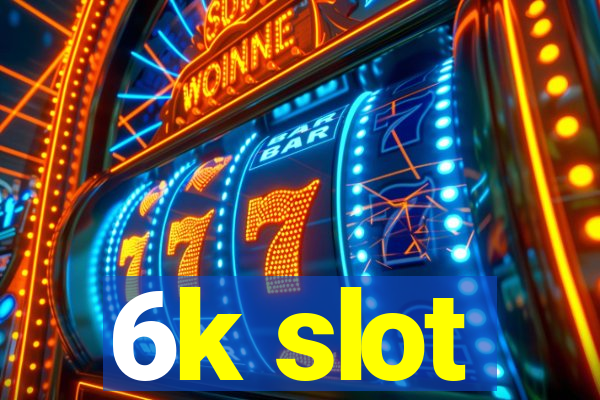 6k slot