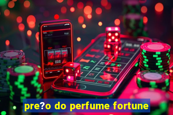 pre?o do perfume fortune