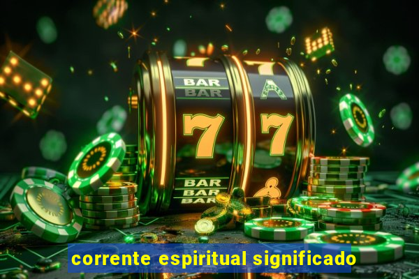 corrente espiritual significado