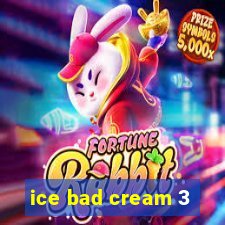 ice bad cream 3