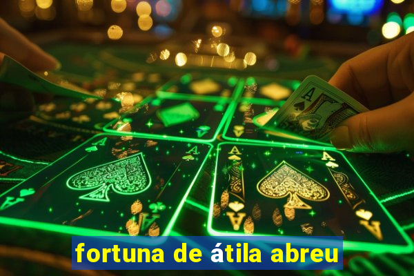 fortuna de átila abreu