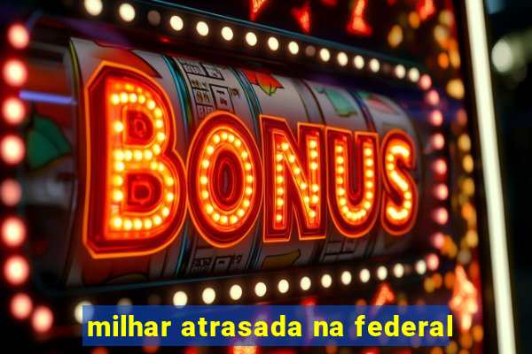 milhar atrasada na federal