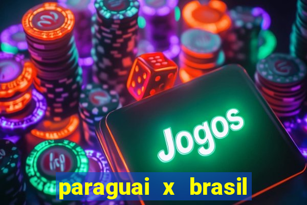 paraguai x brasil ao vivo