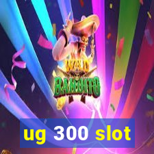 ug 300 slot