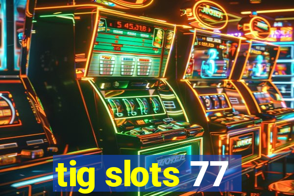 tig slots 77