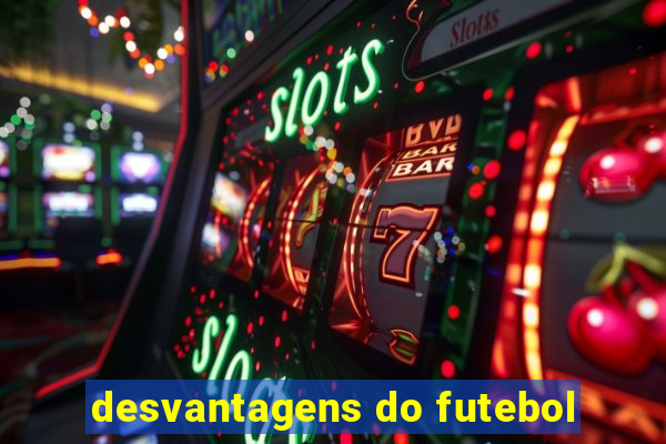 desvantagens do futebol