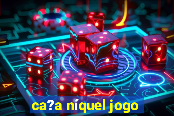 ca?a níquel jogo