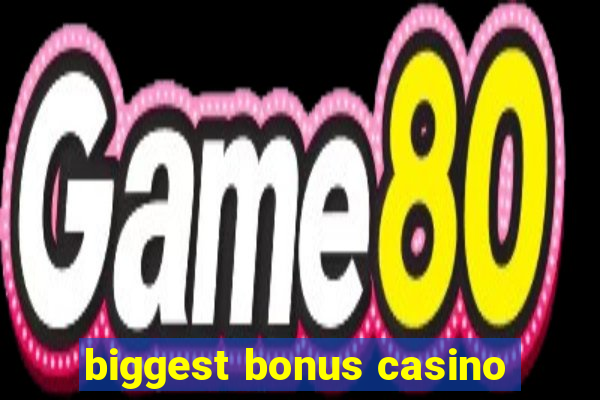 biggest bonus casino