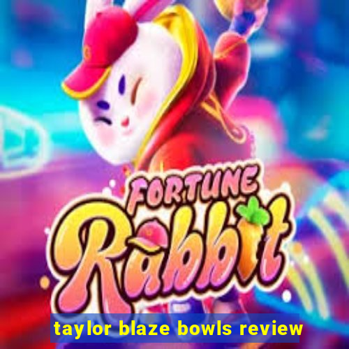 taylor blaze bowls review