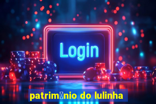 patrim么nio do lulinha