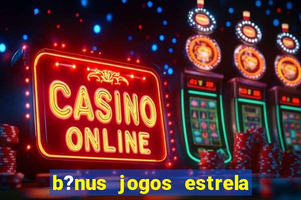 b?nus jogos estrela bet como usar