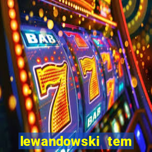 lewandowski tem quantos anos