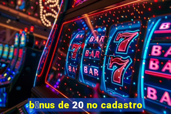 b么nus de 20 no cadastro