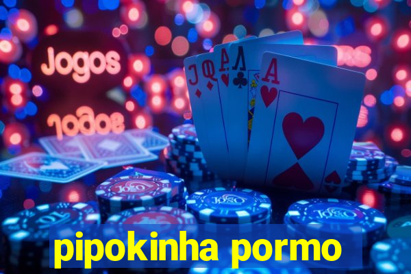 pipokinha pormo