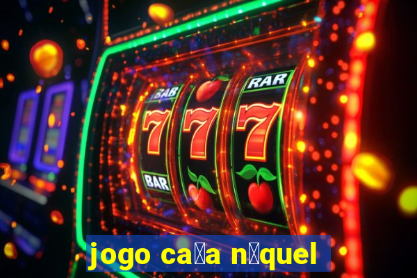 jogo ca莽a n铆quel