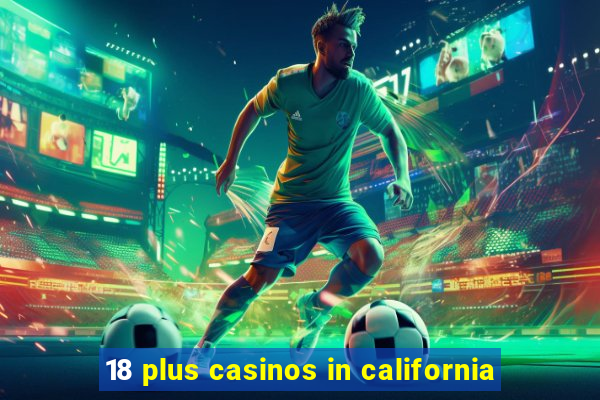 18 plus casinos in california