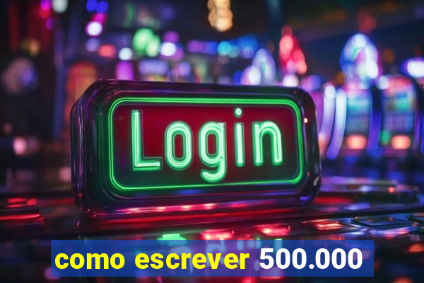 como escrever 500.000