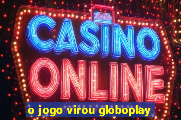 o jogo virou globoplay