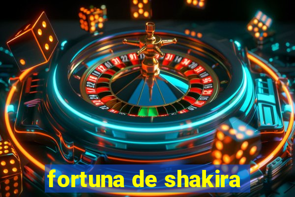 fortuna de shakira