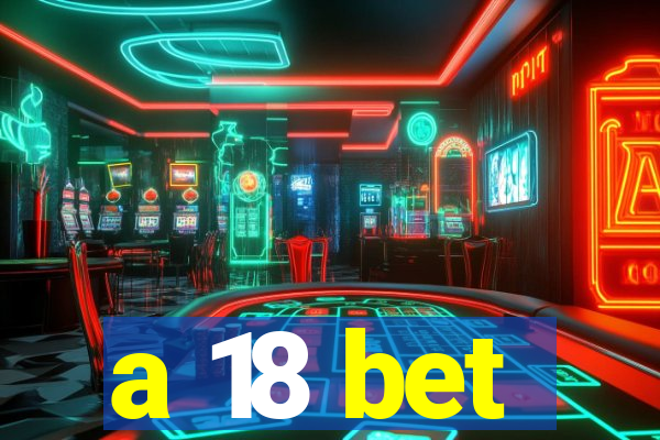 a 18 bet