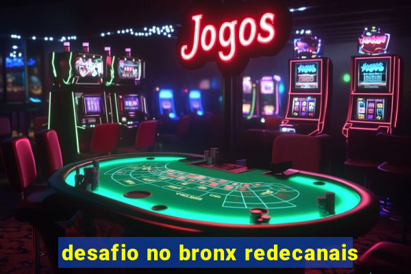 desafio no bronx redecanais