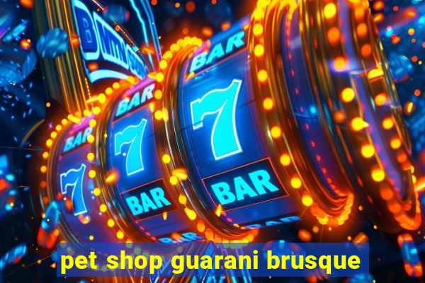 pet shop guarani brusque