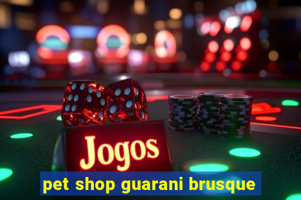 pet shop guarani brusque