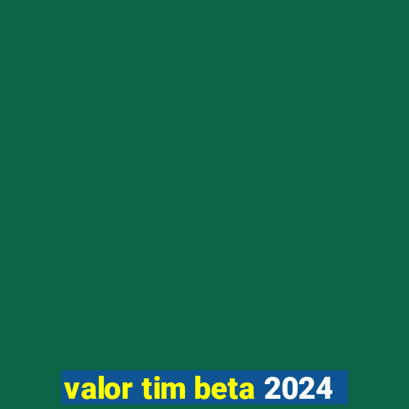 valor tim beta 2024