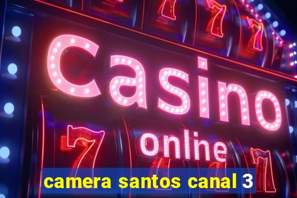 camera santos canal 3