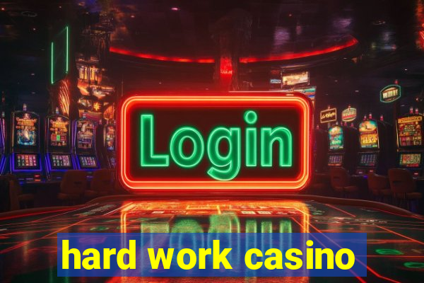 hard work casino