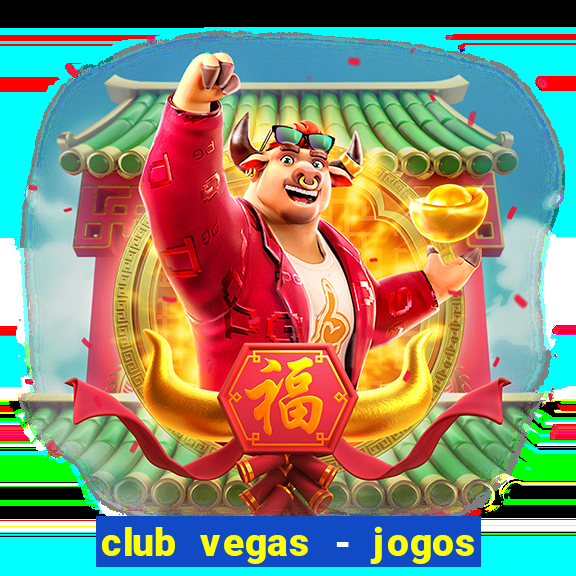 club vegas - jogos de cassino