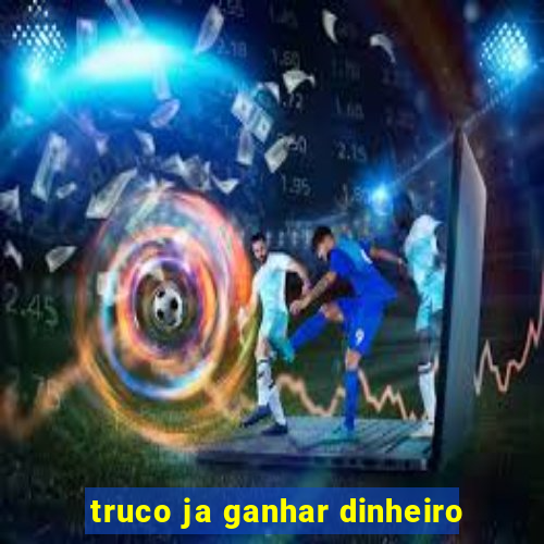 truco ja ganhar dinheiro