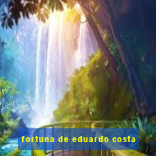 fortuna de eduardo costa